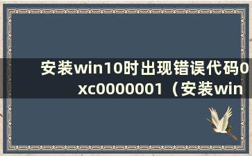 安装win10时出现错误代码0xc0000001（安装win10时出现错误代码0xc000000e）