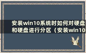 安装win10系统时如何对硬盘和硬盘进行分区（安装win10时如何对硬盘进行分区）