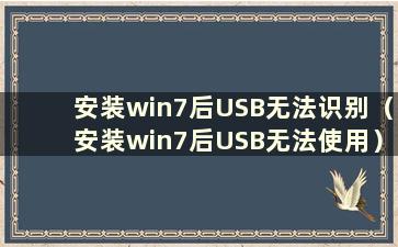 安装win7后USB无法识别（安装win7后USB无法使用）