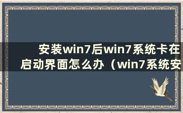 安装win7后win7系统卡在启动界面怎么办（win7系统安装后卡在启动界面）