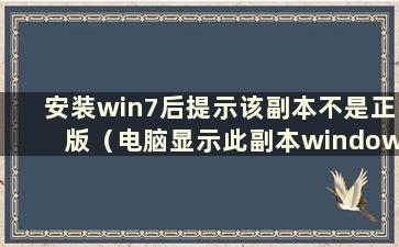 安装win7后提示该副本不是正版（电脑显示此副本windows7不是正版怎么办）