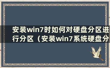 安装win7时如何对硬盘分区进行分区（安装win7系统硬盘分区必须采用什么结构）