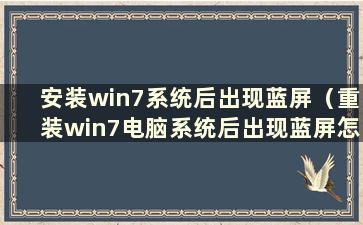 安装win7系统后出现蓝屏（重装win7电脑系统后出现蓝屏怎么办）