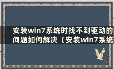 安装win7系统时找不到驱动的问题如何解决（安装win7系统时如何解决找不到驱动的问题）