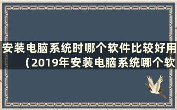 安装电脑系统时哪个软件比较好用（2019年安装电脑系统哪个软件最好）