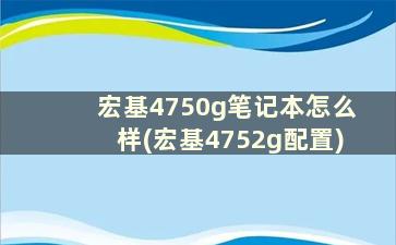 宏基4750g笔记本怎么样(宏基4752g配置)