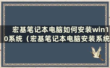 宏基笔记本电脑如何安装win10系统（宏基笔记本电脑安装系统教程）