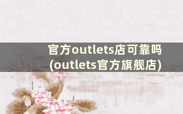 官方outlets店可靠吗(outlets官方旗舰店)