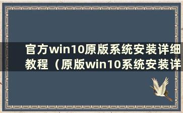 官方win10原版系统安装详细教程（原版win10系统安装详细步骤）