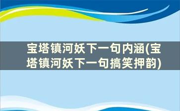 宝塔镇河妖下一句内涵(宝塔镇河妖下一句搞笑押韵)