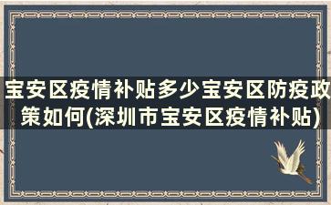 宝安区疫情补贴多少宝安区防疫政策如何(深圳市宝安区疫情补贴)