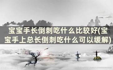 宝宝手长倒刺吃什么比较好(宝宝手上总长倒刺吃什么可以缓解)