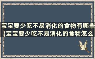 宝宝要少吃不易消化的食物有哪些(宝宝要少吃不易消化的食物怎么办)