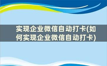 实现企业微信自动打卡(如何实现企业微信自动打卡)