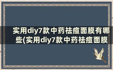 实用diy7款中药祛痘面膜有哪些(实用diy7款中药祛痘面膜怎么样)