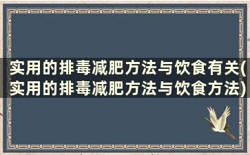 实用的排毒减肥方法与饮食有关(实用的排毒减肥方法与饮食方法)