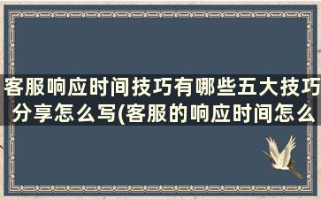 客服响应时间技巧有哪些五大技巧分享怎么写(客服的响应时间怎么算)