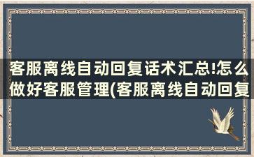 客服离线自动回复话术汇总!怎么做好客服管理(客服离线自动回复话术汇总!怎么做好客服的)