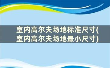 室内高尔夫场地标准尺寸(室内高尔夫场地最小尺寸)