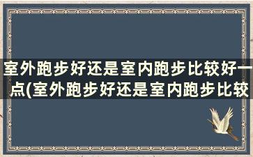 室外跑步好还是室内跑步比较好一点(室外跑步好还是室内跑步比较好减肥)