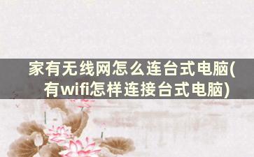 家有无线网怎么连台式电脑(有wifi怎样连接台式电脑)