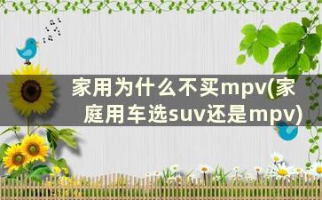 家用为什么不买mpv(家庭用车选suv还是mpv)