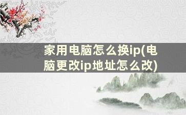 家用电脑怎么换ip(电脑更改ip地址怎么改)