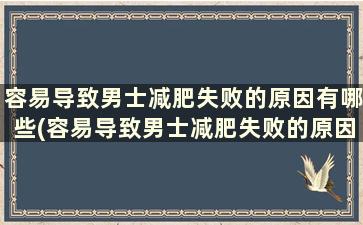 容易导致男士减肥失败的原因有哪些(容易导致男士减肥失败的原因是什么)