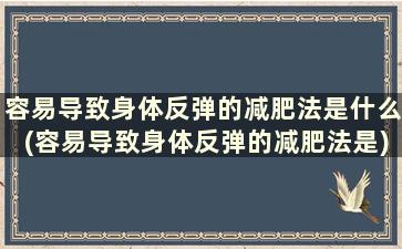 容易导致身体反弹的减肥法是什么(容易导致身体反弹的减肥法是)