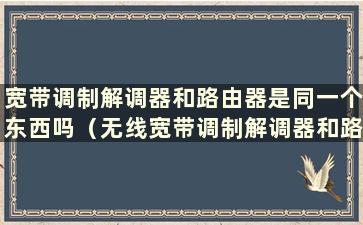 宽带调制解调器和路由器是同一个东西吗（无线宽带调制解调器和路由器）