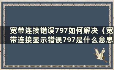 宽带连接错误797如何解决（宽带连接显示错误797是什么意思）