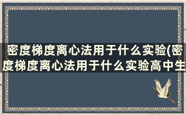 密度梯度离心法用于什么实验(密度梯度离心法用于什么实验高中生物)