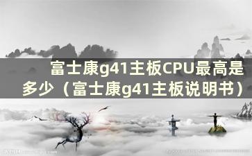 富士康g41主板CPU最高是多少（富士康g41主板说明书）