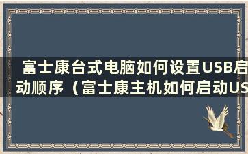 富士康台式电脑如何设置USB启动顺序（富士康主机如何启动USB启动）