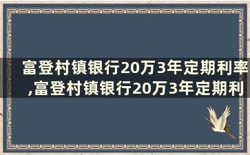 富登村镇银行20万3年定期利率,富登村镇银行20万3年定期利率是多少