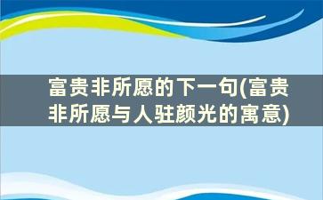 富贵非所愿的下一句(富贵非所愿与人驻颜光的寓意)