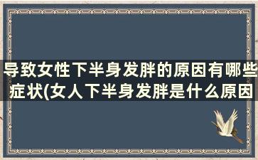 导致女性下半身发胖的原因有哪些症状(女人下半身发胖是什么原因)