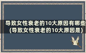 导致女性衰老的10大原因有哪些(导致女性衰老的10大原因是)