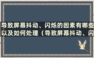 导致屏幕抖动、闪烁的因素有哪些以及如何处理（导致屏幕抖动、闪烁的因素以及如何处理的视频）