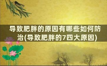 导致肥胖的原因有哪些如何防治(导致肥胖的7四大原因)