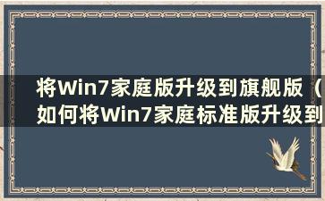 将Win7家庭版升级到旗舰版（如何将Win7家庭标准版升级到Win10）