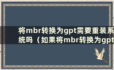 将mbr转换为gpt需要重装系统吗（如果将mbr转换为gpt盘中的系统会发生什么）