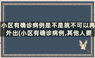 小区有确诊病例是不是就不可以再外出(小区有确诊病例,其他人要隔离吗)