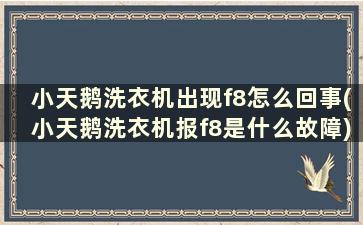 小天鹅洗衣机出现f8怎么回事(小天鹅洗衣机报f8是什么故障)