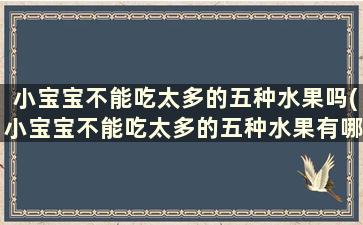 小宝宝不能吃太多的五种水果吗(小宝宝不能吃太多的五种水果有哪些)