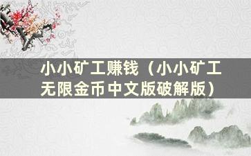 小小矿工赚钱（小小矿工无限金币中文版破解版）