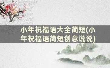 小年祝福语大全简短(小年祝福语简短创意说说)