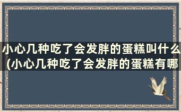 小心几种吃了会发胖的蛋糕叫什么(小心几种吃了会发胖的蛋糕有哪些)