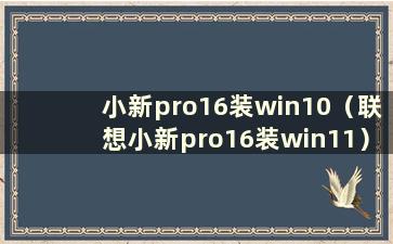 小新pro16装win10（联想小新pro16装win11）