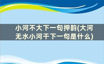 小河不大下一句押韵(大河无水小河干下一句是什么)